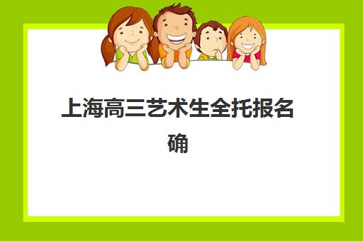 上海高三艺术生全托报名确认时间表在哪看？2025年最新查询渠道、流程解析与备考指南