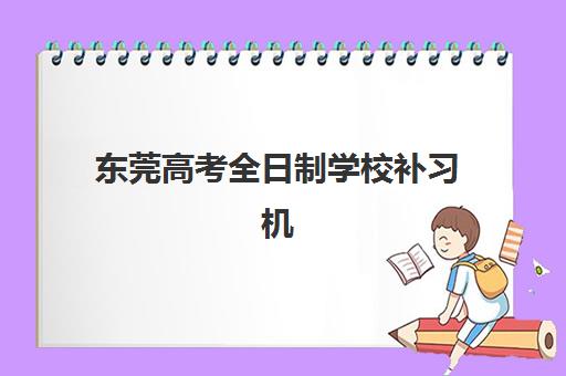 东莞高考全日制学校补习机构哪个比较好一点？2025年最新权威排名、择校标准与性价比全攻略