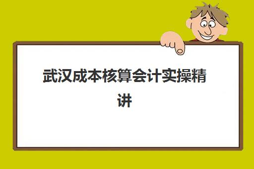 武汉成本核算会计实操精讲课程2025年具体时间，洪山区周末班培训如何选？