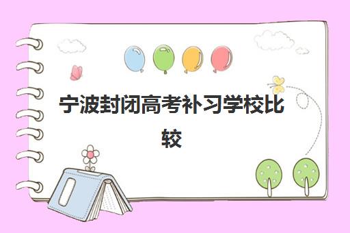 宁波封闭高考补习学校比较厉害的培训机构数学如何选择？2025年最新排名与择校全指南
