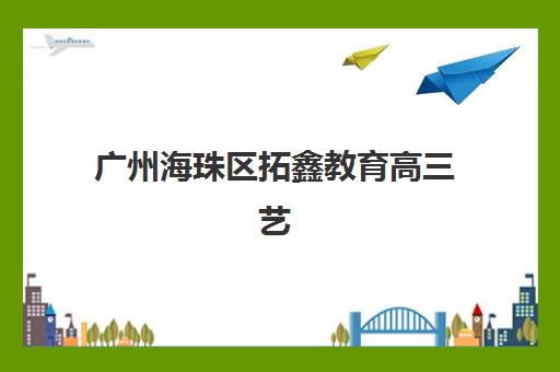 广州海珠区拓鑫教育高三艺考生文化课培训机构学费贵吗？2025年收费详情与性价比深度解析