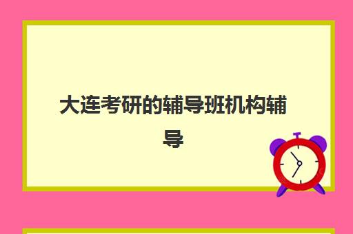 大连考研的辅导班机构辅导机构哪家强一点？2025年最新实力排名、选择技巧与备考攻略全解析