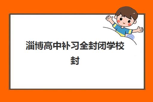 淄博高中补习全封闭学校封闭式集训营地址在哪？2025年最新地址查询方法、择校指南与备考全攻略