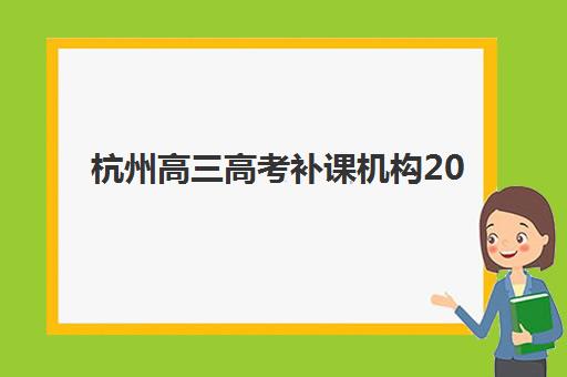 杭州高三高考补课机构2025年考点分布如何查询？最新区域分布详解与择校全指南