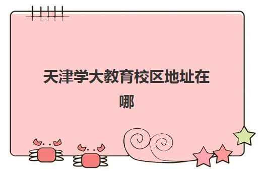 天津学大教育校区地址在哪里？2025年最新12大校区分布与择校全攻略