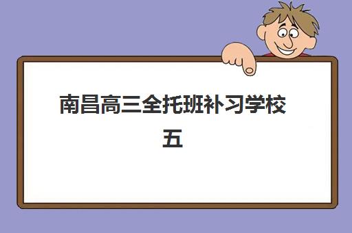 南昌高三全托班补习学校五大机构如何选？2025年升学数据与课程体系深度解析