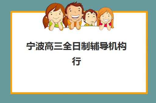 宁波高三全日制辅导机构行业年度头部机构公示如何查询？2025年最新权威榜单解析与择校全攻略