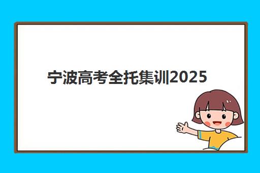 宁波高考全托集训2025年考点在哪？最新考点分布与全托住宿制机构选择全攻略