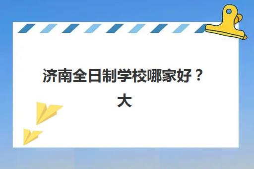 济南全日制学校哪家好？大智教育高三全日制课程安排与科学备考全解析