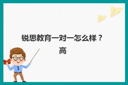 锐思教育一对一怎么样？高考辅导不用愁-天津锐思教育收费标准、师资实力与择校指南全解析