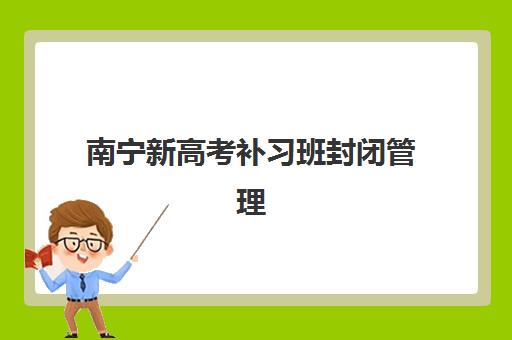 南宁新高考补习班封闭管理多少钱一个月？2025年班型费用对比与择校全指南