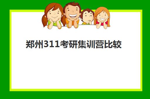 郑州311考研集训营比较厉害的培训机构数学如何选择？2025年数学强校推荐与择校全攻略