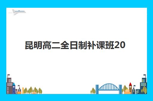 昆明高二全日制补课班2025年考点在哪查询？最新考点分布地图与科学择校全攻略