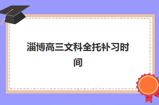 淄博高三文科全托补习时间2025年公布了吗？最新时间表解读与科学择校全攻略