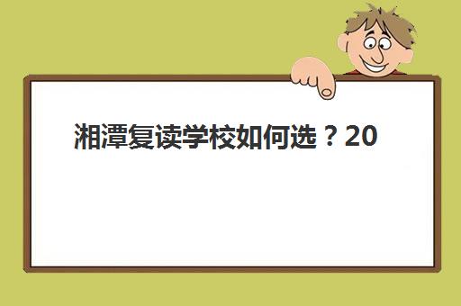 湘潭复读学校如何选？2025年五大机构综合排名与择校全攻略