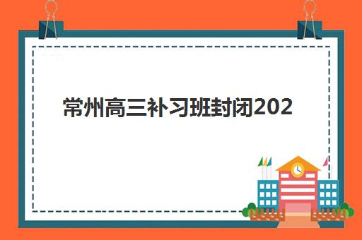 常州高三补习班封闭2025成绩出分时间如何安排？最新时间节点、查询方式与成绩分析全指南