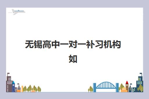 无锡高中一对一补习机构如何选？2025年最新排名与择校指南