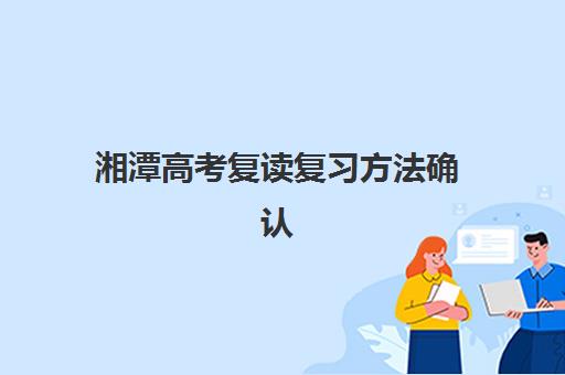 湘潭高考复读复习方法确认现场确认时间安排如何科学规划？2025年最新时间表与高效备考全攻略
