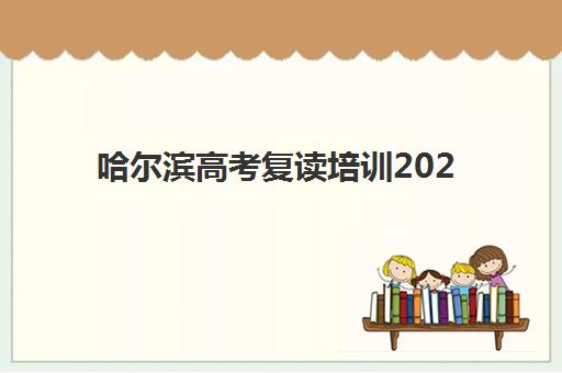 哈尔滨高考复读培训2025年报名时间如何安排？最新官方时间表、报名流程与择校指南全解析