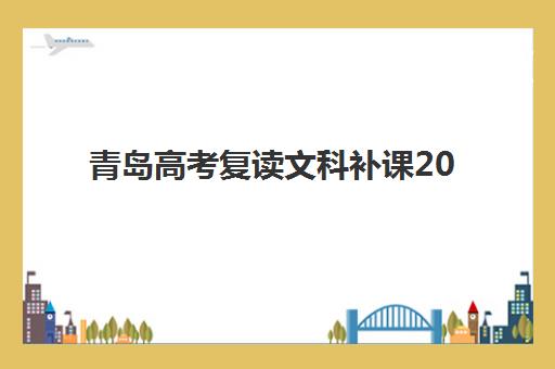 青岛高考复读文科补课2025年分数线是多少？最新分数线解读与优质补课机构选择全攻略