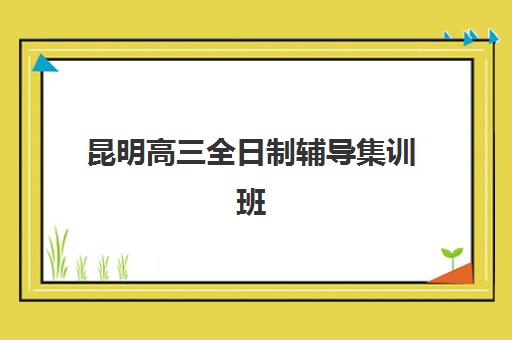 昆明高三全日制辅导集训班何时报名？2025年封闭集训营截止时间与择校指南