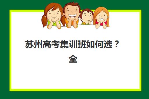 苏州高考集训班如何选？全日制封闭式冲刺班价格对比与择校攻略