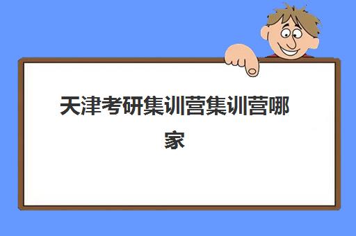 天津考研集训营集训营哪家口碑好？2025年最新权威Top5榜单深度解析、各校特色对比与择校全攻略