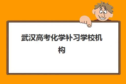 武汉高考化学补习学校机构优质服务案例集如何参考？2025年真实服务案例、择校指南与效果分析全解析