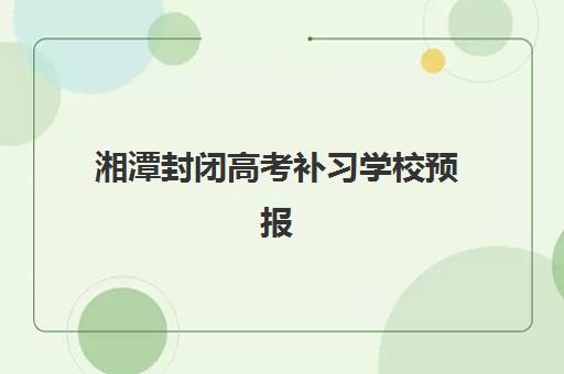 湘潭封闭高考补习学校预报名考点查询官网如何查找？2025年最新官网入口、操作指南与常见问题全解析
