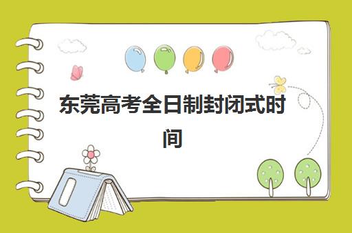 东莞高考全日制封闭式时间2025具体时间如何科学查询？最新权威时间预测、查询技巧与备考规划全攻略