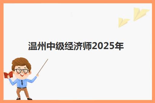 温州中级经济师2025年分数线是多少？最新合格标准解读与科学备考全攻略