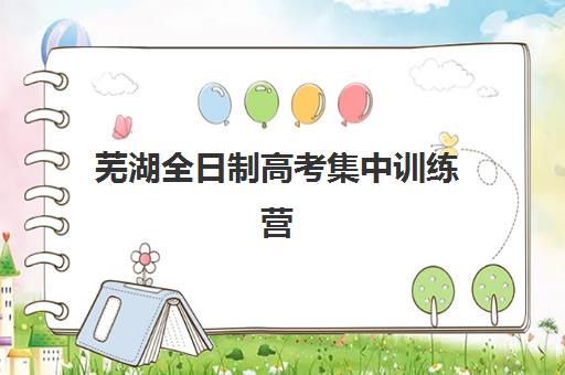 芜湖全日制高考集中训练营有哪些地方？2025年最新校区地址一览与择校指南