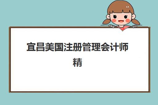 宜昌美国注册管理会计师精品课程怎么选，本地面授机构服务案例与费用全解析