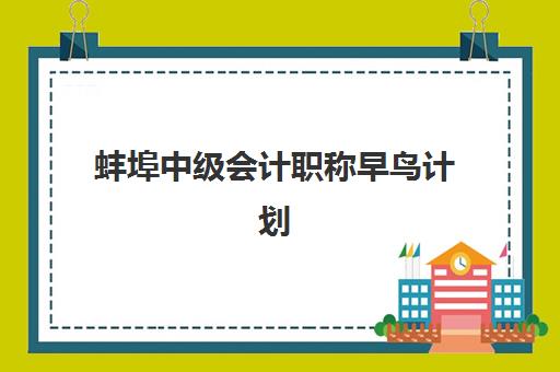 蚌埠中级会计职称早鸟计划什么时候报名考试啊？2025年报名时间、考试日程与全程备考指南