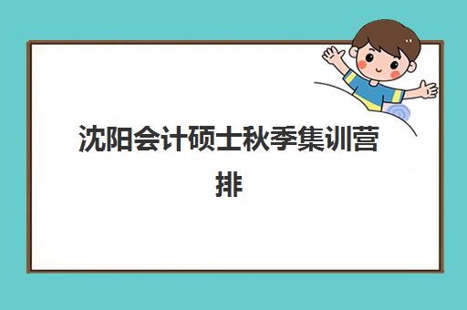 沈阳会计硕士秋季集训营排名前十有哪些？2025年最新权威榜单深度解析与一站式科学择校全攻略