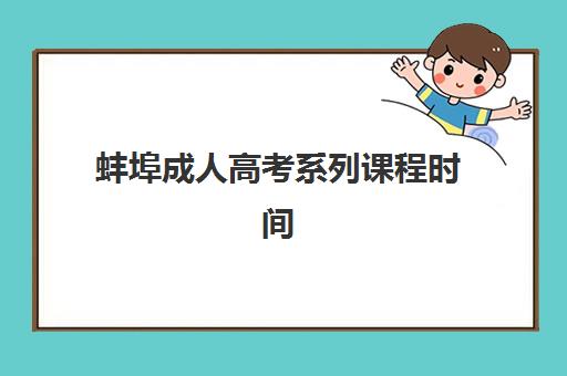 蚌埠成人高考系列课程时间2025年公布如何查询？最新时间表、备考策略与院校选择全指南