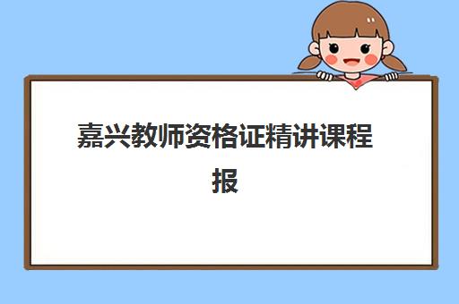 嘉兴教师资格证精讲课程报名确认时间是几号？2025年最新报名日程与全程指南全解析