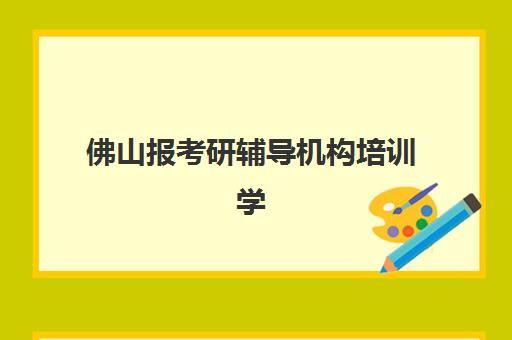 佛山报考研辅导机构培训学校排名榜前十名有哪些权威参考？2025年最新排名解读、择校标准与避坑全指南