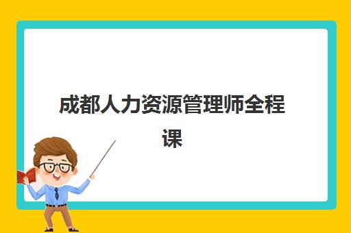 成都人力资源管理师全程课程培训班哪家好多少钱？2025年优质机构费用对比与择校全指南