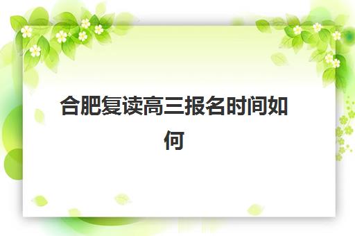 合肥复读高三报名时间如何安排？2025年最新流程详解与关键节点提醒