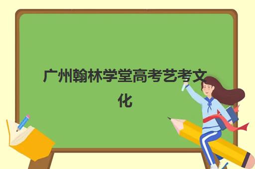 广州翰林学堂高考艺考文化课培训机构价格多少钱？2025年费用标准全面解析、班型对比与性价比选班全指南