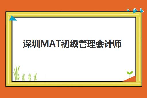 深圳MAT初级管理会计师精品课程集中训练营有哪些地方？2025年权威地点分布、课程特色与择校全攻略