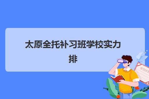 太原全托补习班学校实力排名如何？2025年五大机构核心优势与择校指南全解析