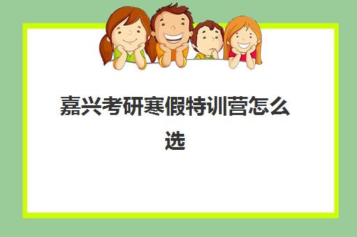 嘉兴考研寒假特训营怎么选？封闭式特训营教研实力对比与择校指南