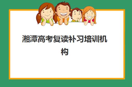 湘潭高考复读补习培训机构哪家好一点？2025年择校指南、师资对比与成功案例解析