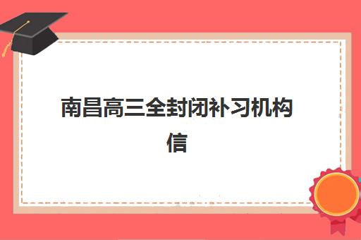 南昌高三全封闭补习机构信息确认时间是几点？2025年最新时间安排、报名流程与机构选择全指南