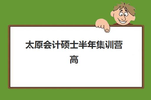太原会计硕士半年集训营高性价比公办机构TOP5如何选择？2025年最新排名与报读指南