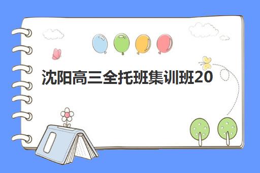 沈阳高三全托班集训班2025年报名情况详解：报名时间、费用对比与择校指南