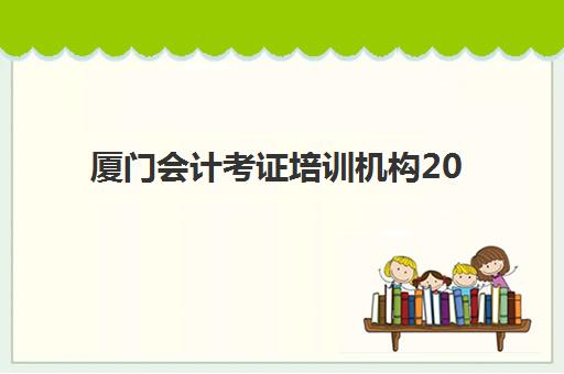 厦门会计考证培训机构2025辅导班哪个好？最新择校指南与费用全解析