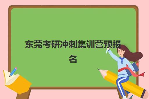东莞考研冲刺集训营预报名费用多少钱啊？2025年最新价格明细、各机构收费对比与省钱报名全攻略